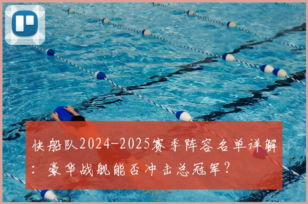 快船队2024-2025赛季阵容名单详解：豪华战舰能否冲击总冠军？