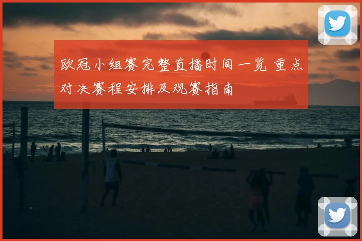 欧冠小组赛完整直播时间一览 重点对决赛程安排及观赛指南